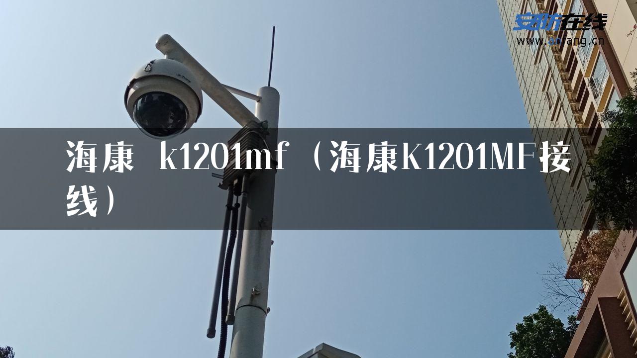 海康 k1201mf（海康K1201MF接线）