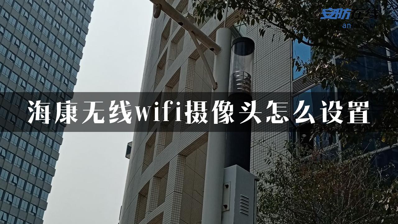 海康无线wifi摄像头怎么设置