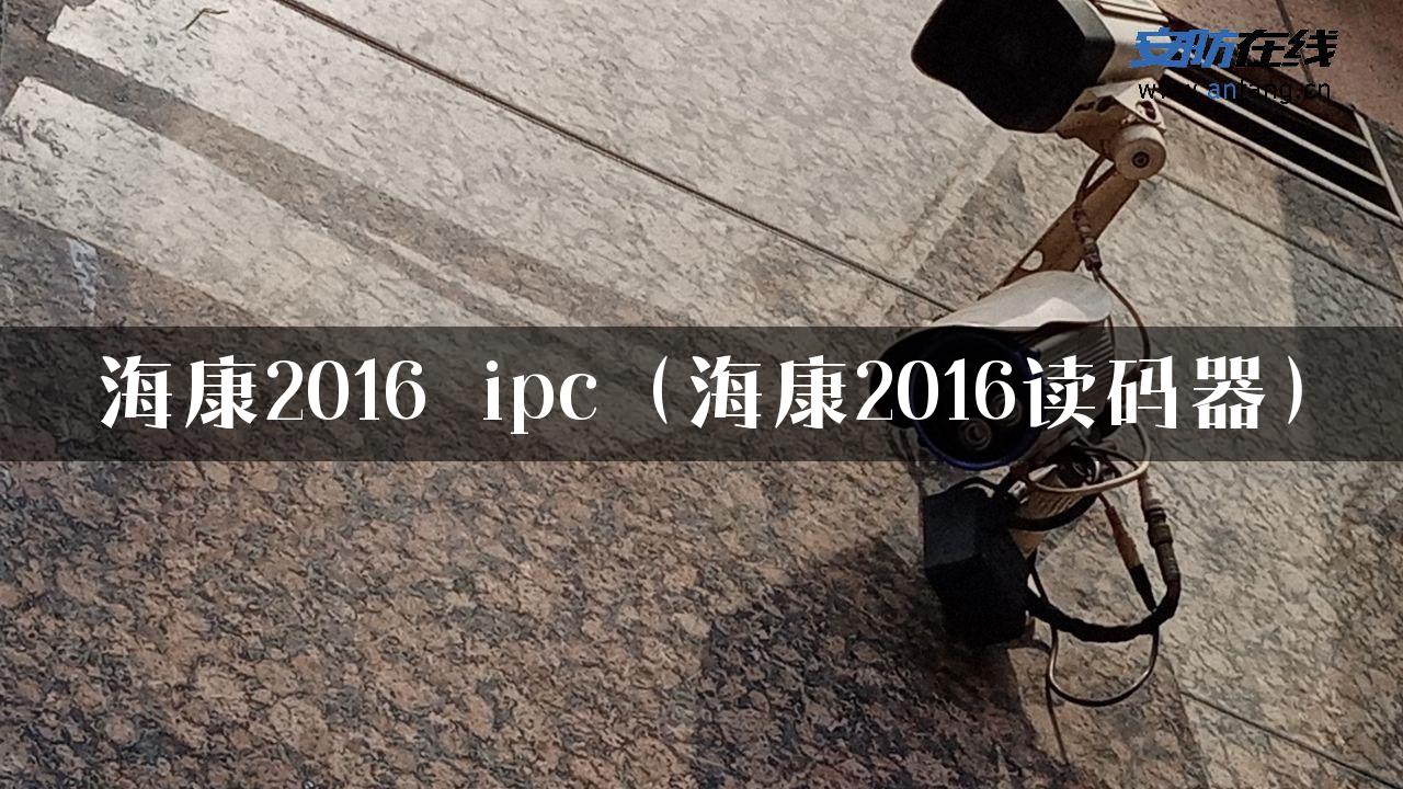 海康2016 ipc（海康2016读码器）