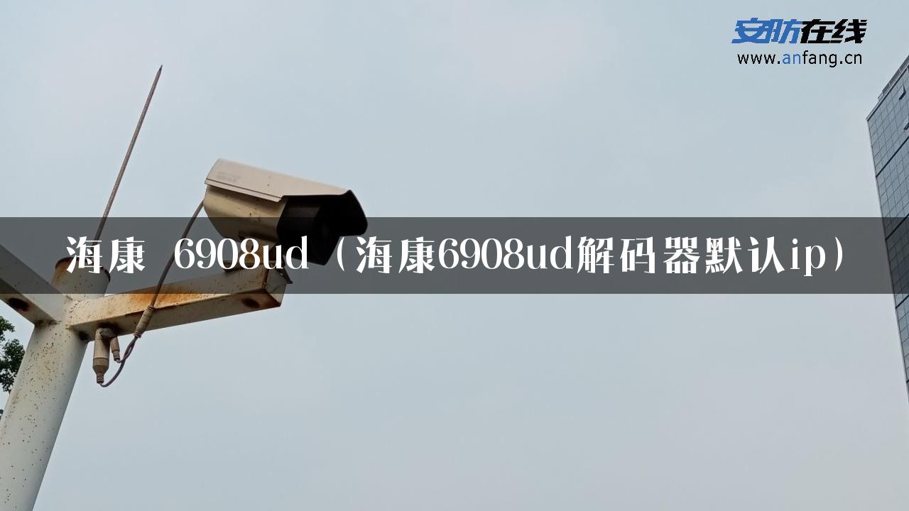 海康 6908ud（海康6908ud解码器默认ip）