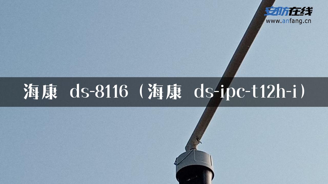 海康 ds-8116（海康 ds-ipc-t12h-i）