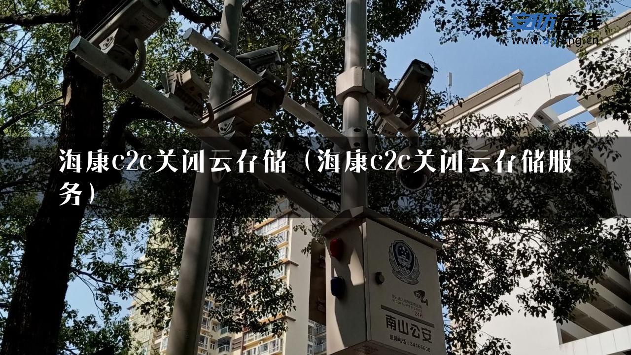 海康c2c关闭云存储（海康c2c关闭云存储服务）