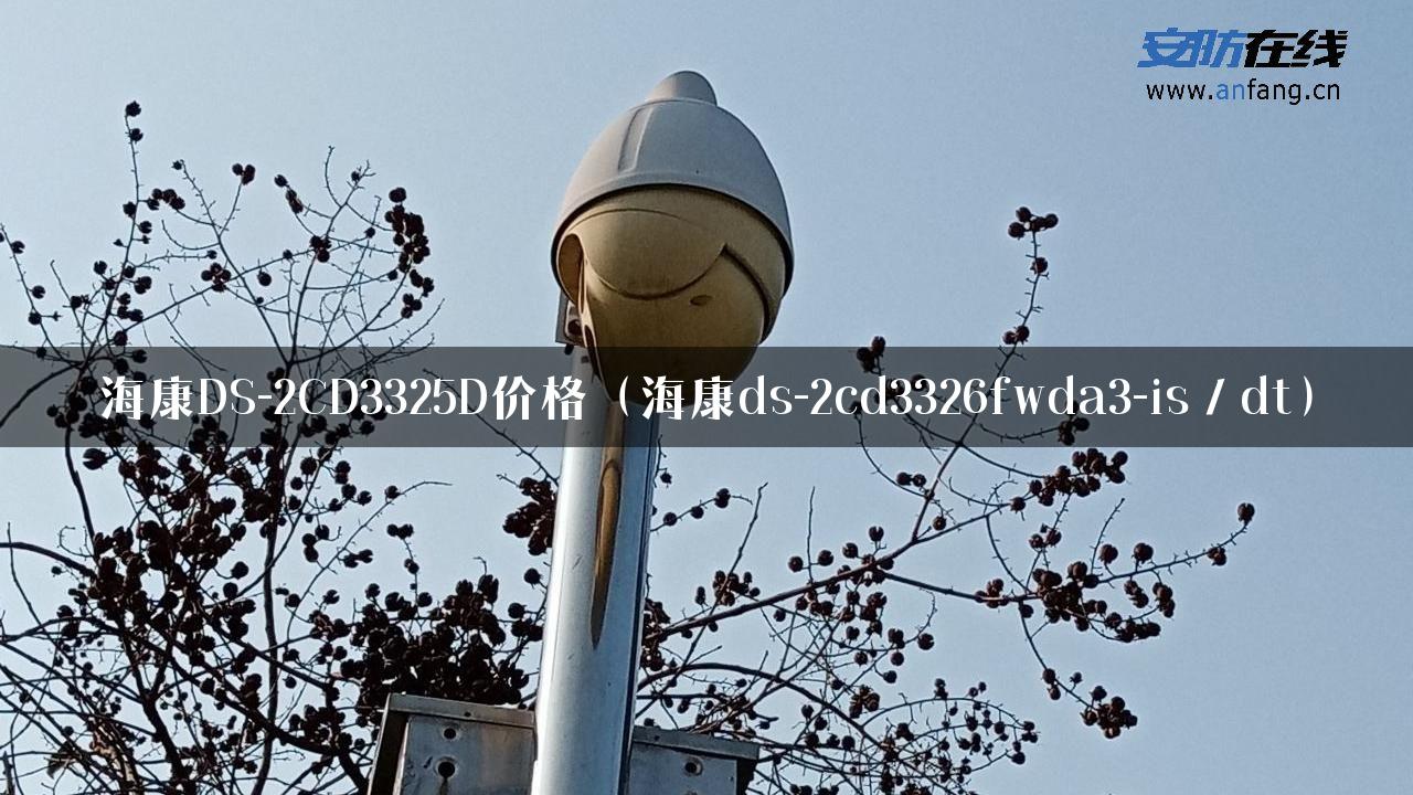 海康DS-2CD3325D价格（海康ds-2cd3326fwda3-is／dt）