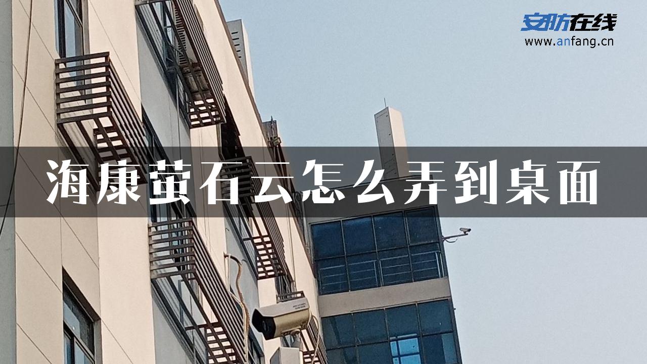 海康萤石云怎么弄到桌面