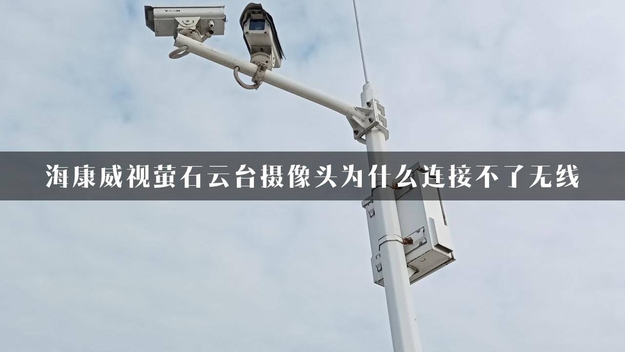 海康威视萤石云台摄像头为什么连接不了无线