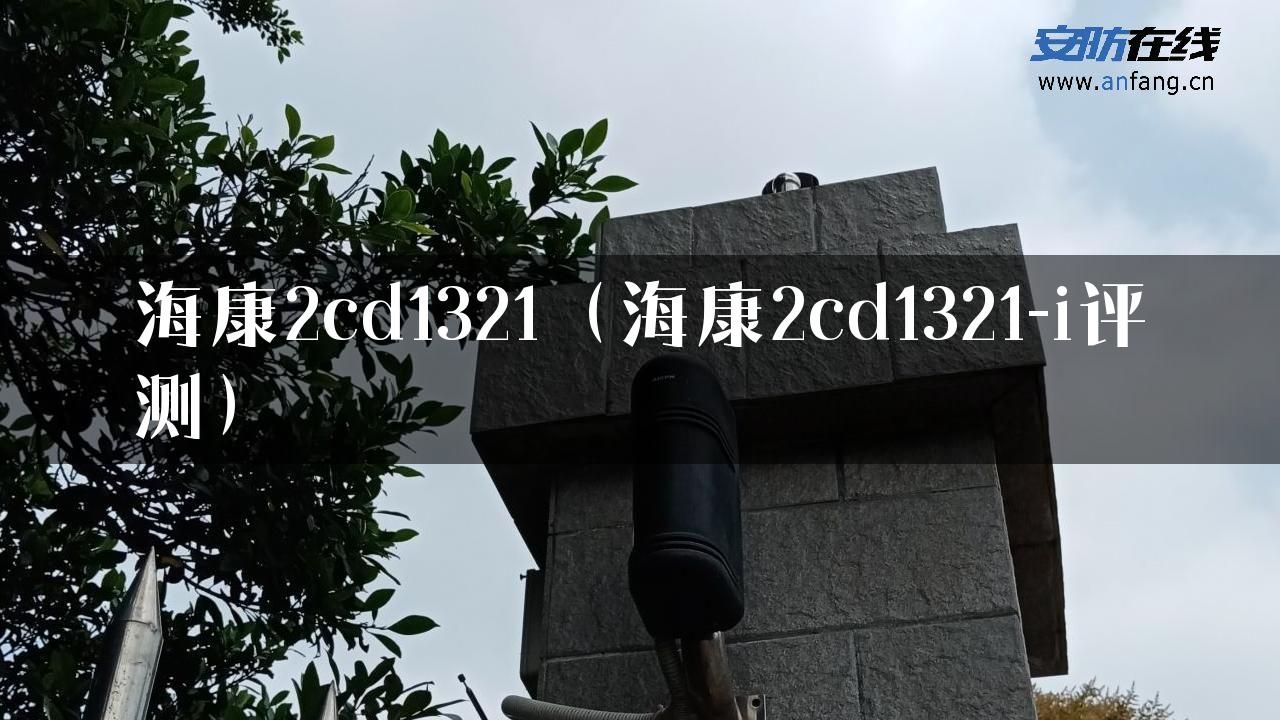 海康2cd1321（海康2cd1321-i评测）