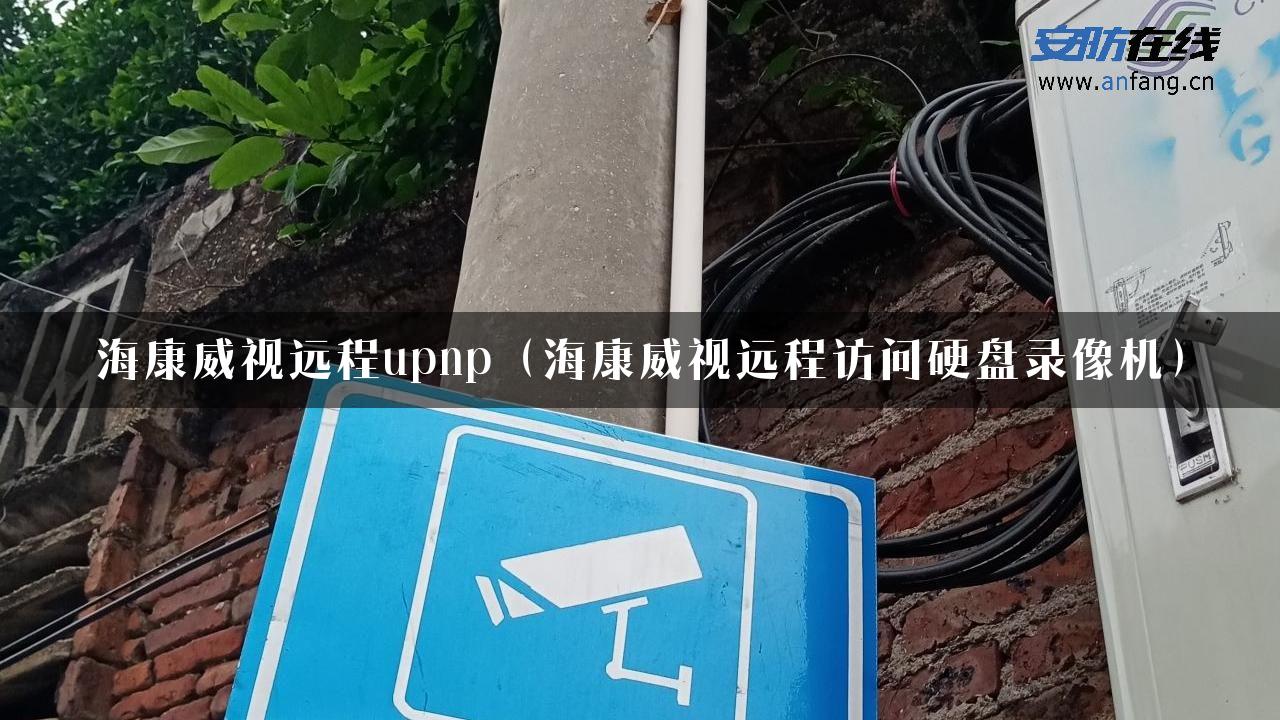 海康威视远程upnp（海康威视远程访问硬盘录像机）