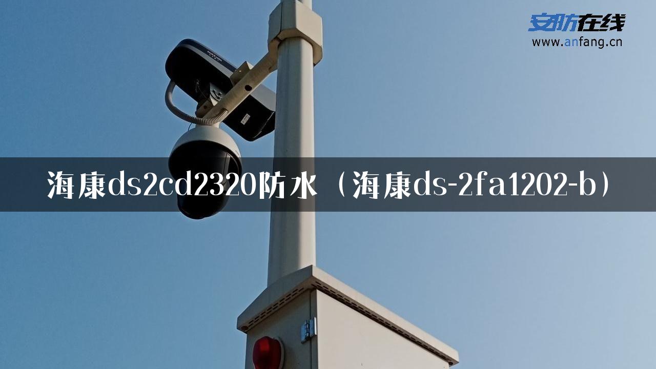 海康ds2cd2320防水（海康ds-2fa1202-b）