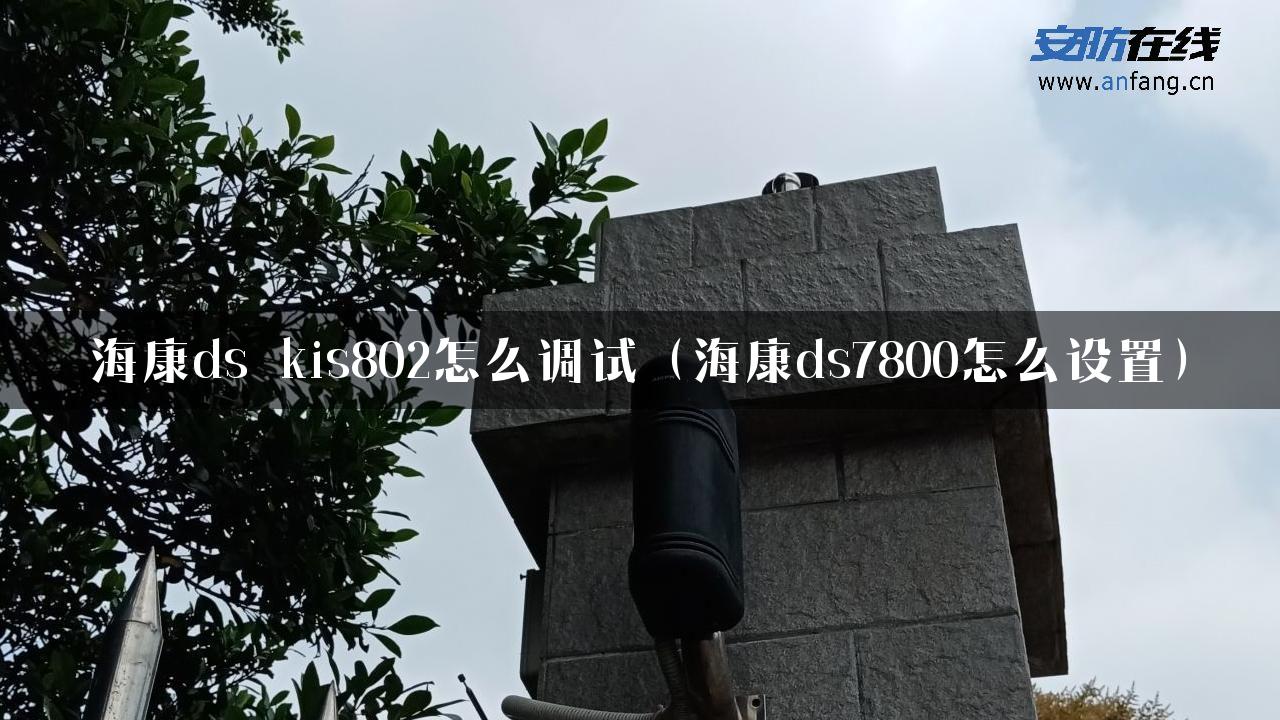 海康ds_kis802怎么调试（海康ds7800怎么设置）