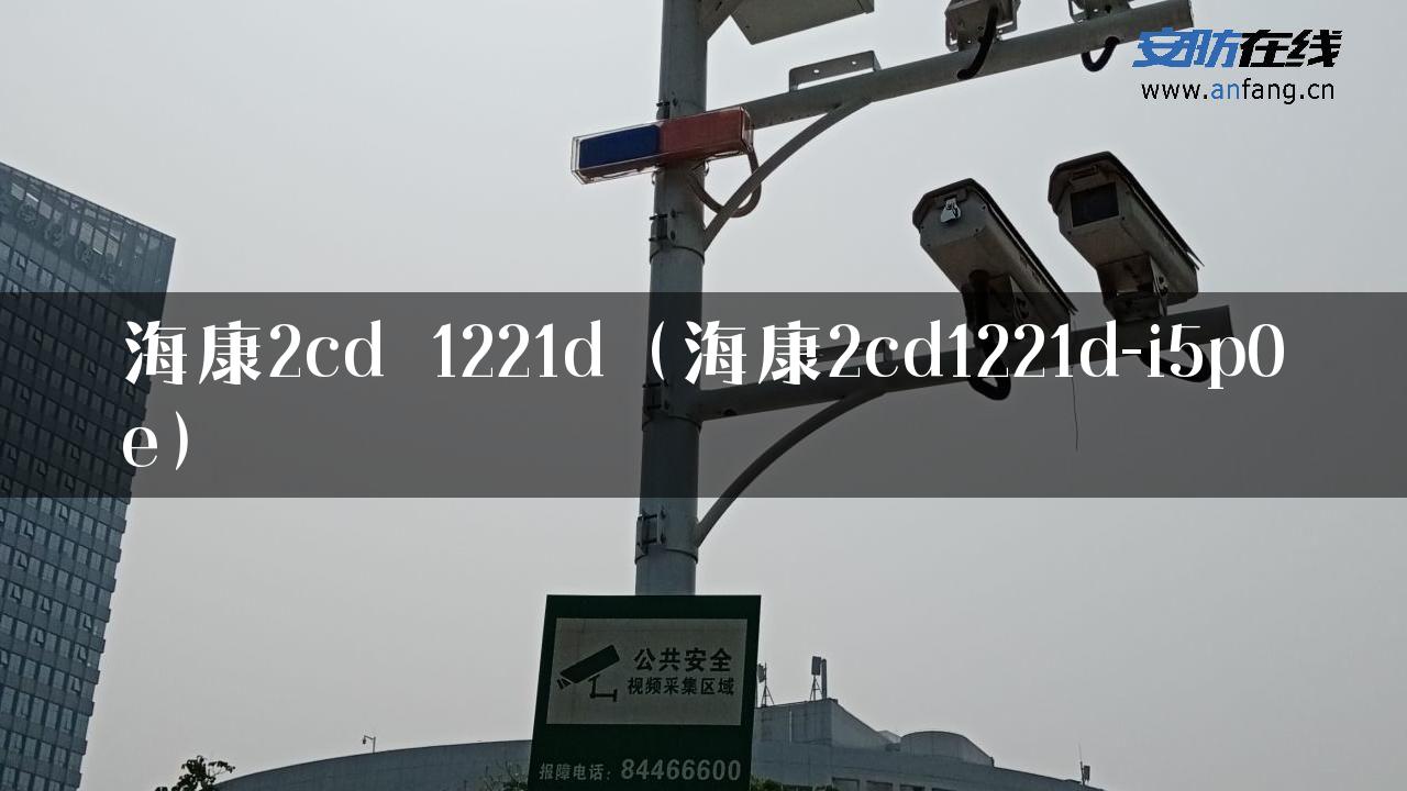 海康2cd 1221d（海康2cd1221d-i5p0e）