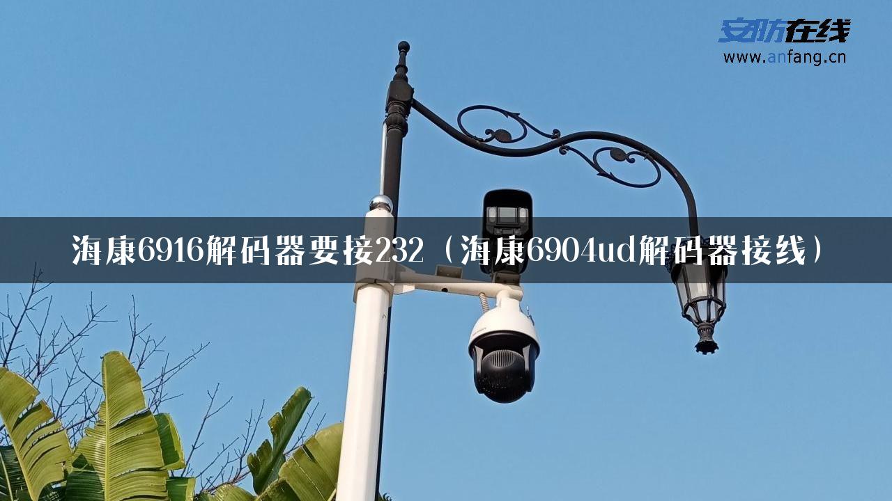 海康6916解码器要接232（海康6904ud解码器接线）