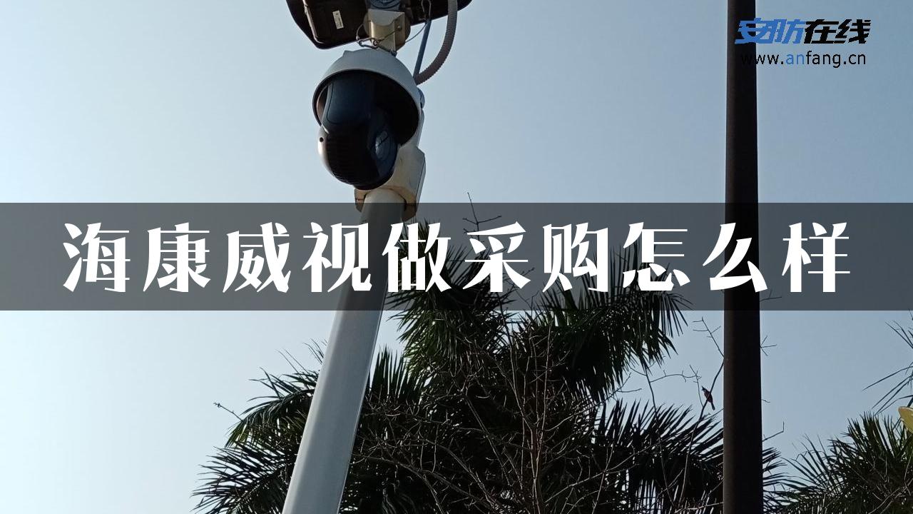 海康威视做采购怎么样