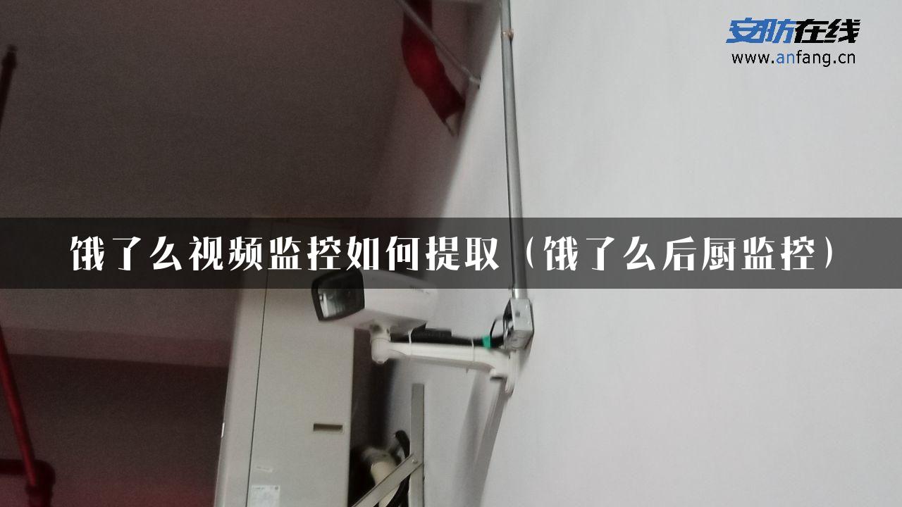 饿了么视频监控如何提取（饿了么后厨监控）