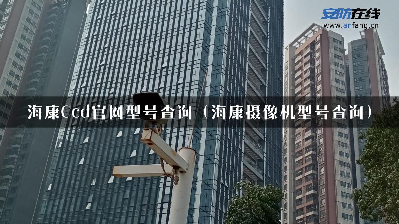 海康Ccd官网型号查询（海康摄像机型号查询）