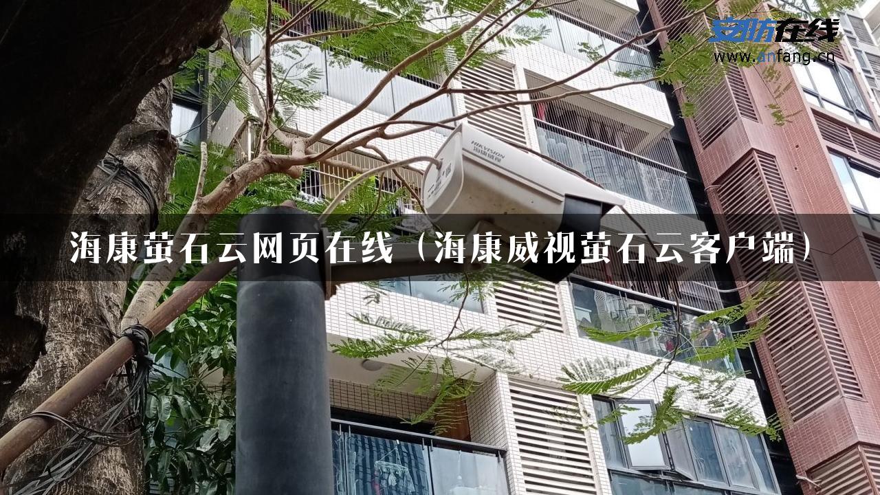 海康萤石云网页在线（海康威视萤石云客户端）