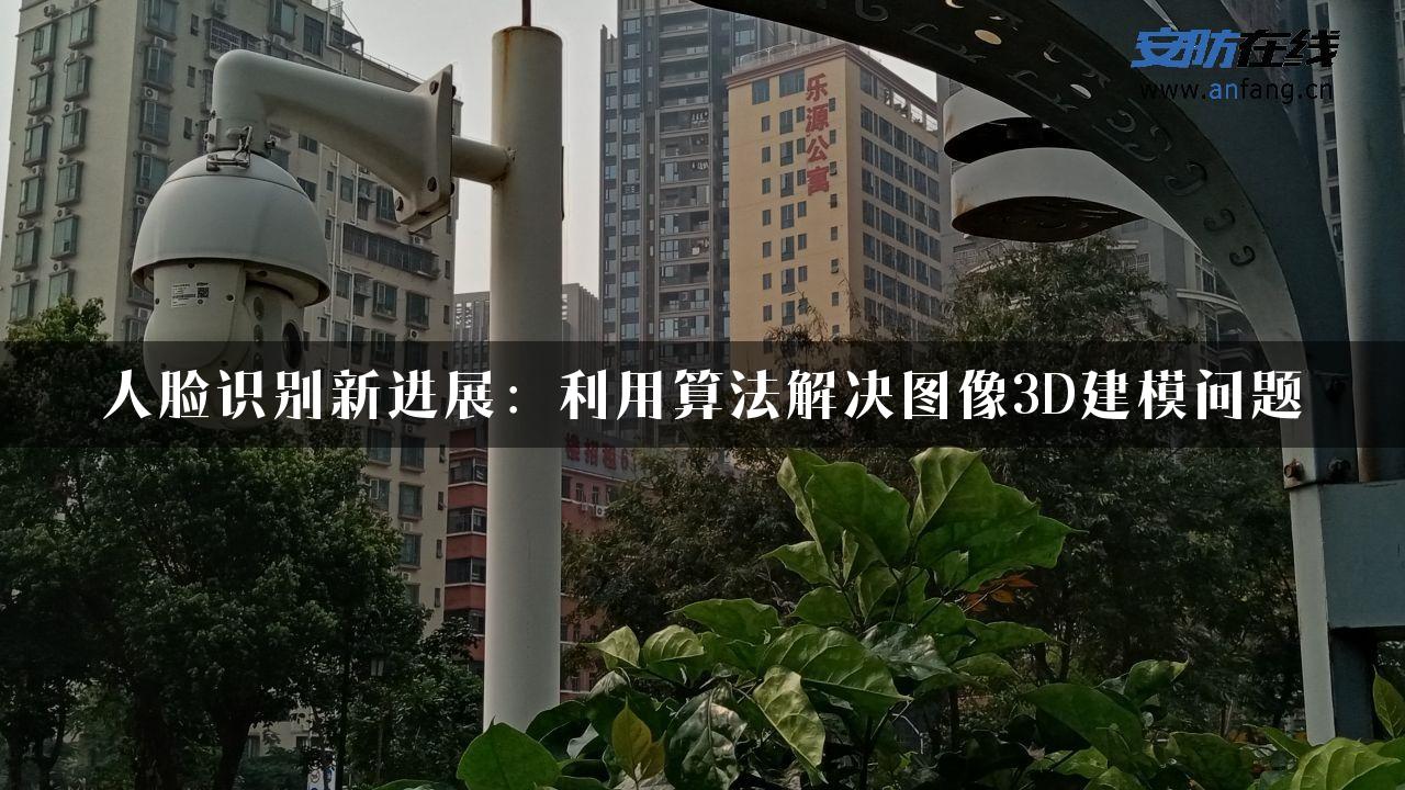 人脸识别新进展：利用算法解决图像3D建模问题