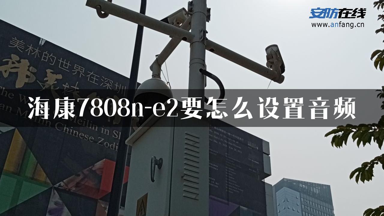 海康7808n-e2要怎么设置音频