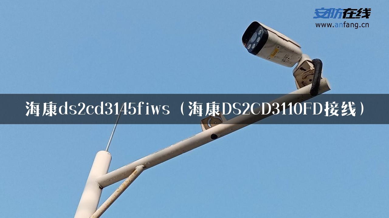 海康ds2cd3145fiws（海康DS2CD3110FD接线）