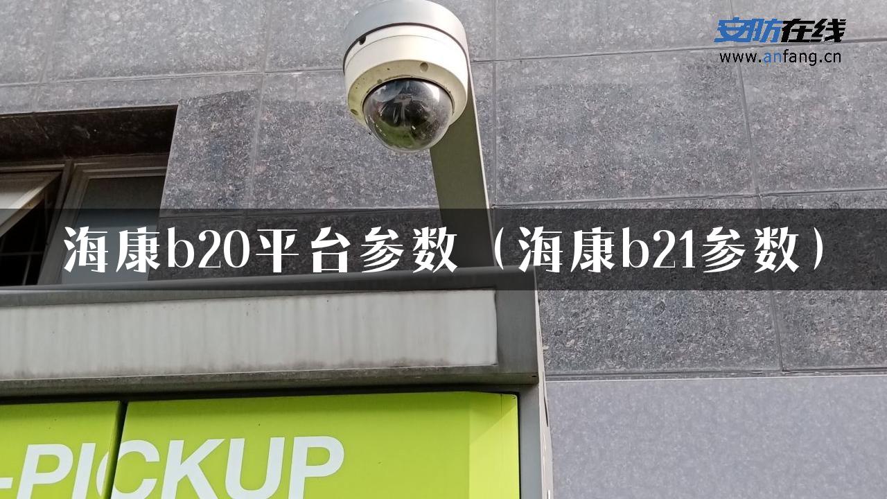 海康b20平台参数（海康b21参数）