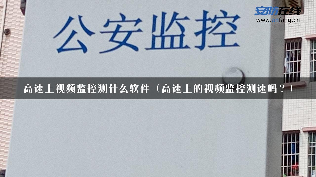 高速上视频监控测什么软件（高速上的视频监控测速吗？）