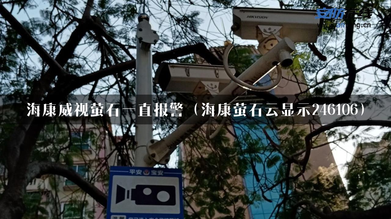 海康威视萤石一直报警（海康萤石云显示246106）