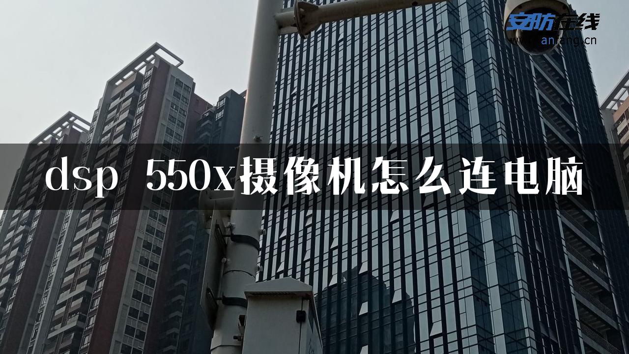 dsp 550x摄像机怎么连电脑