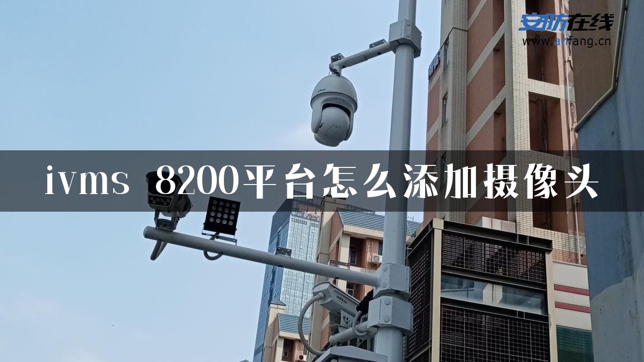 ivms 8200平台怎么添加摄像头