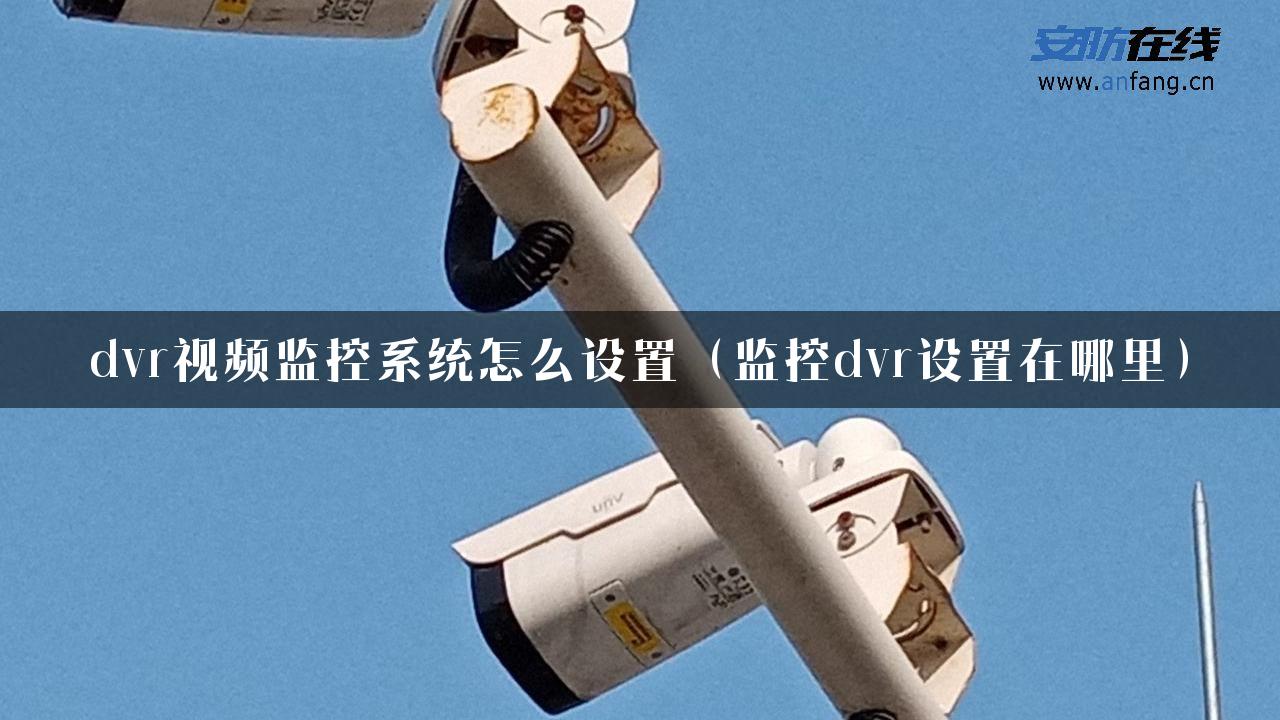 dvr视频监控系统怎么设置（监控dvr设置在哪里）