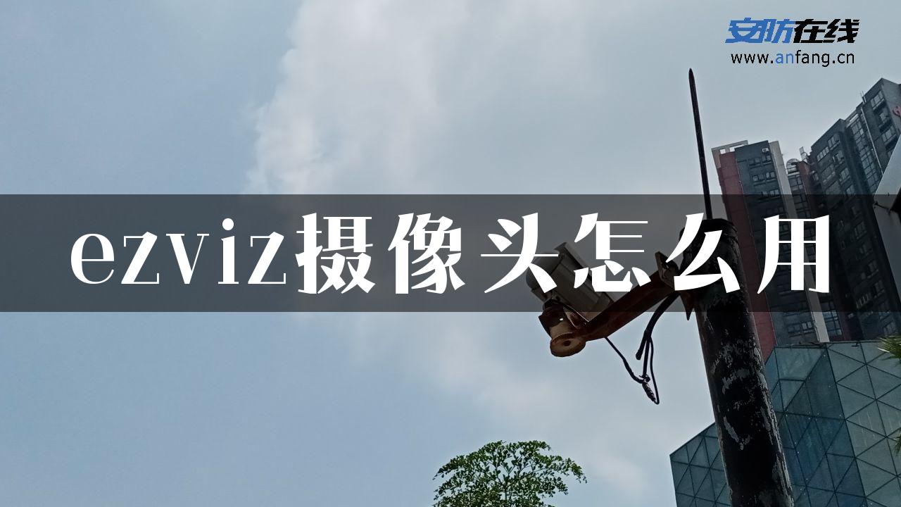 ezviz摄像头怎么用