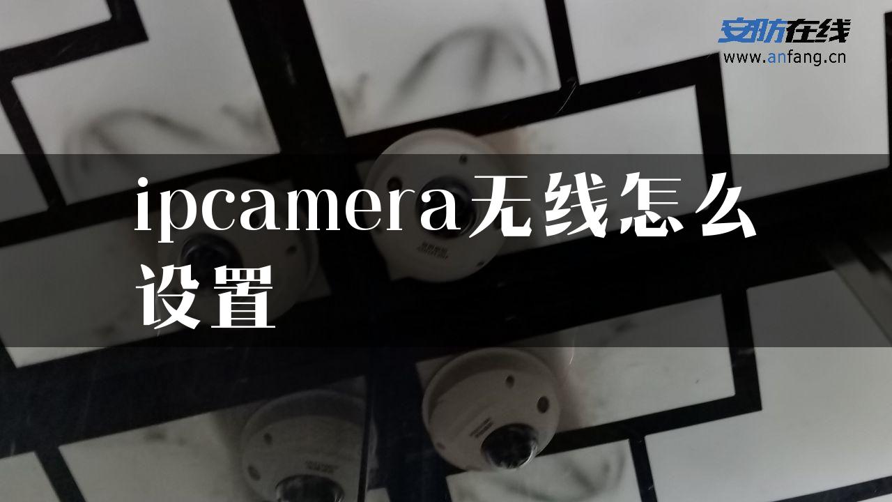 ipcamera无线怎么设置