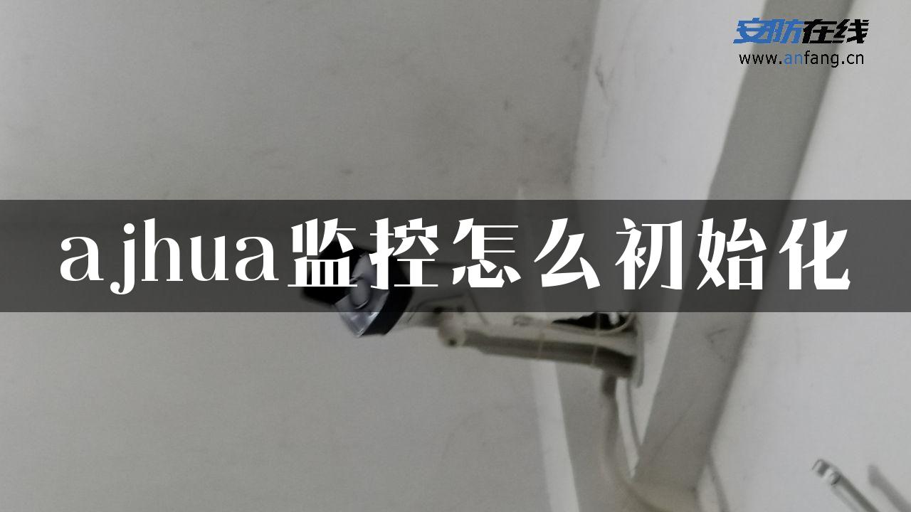 ajhua监控怎么初始化