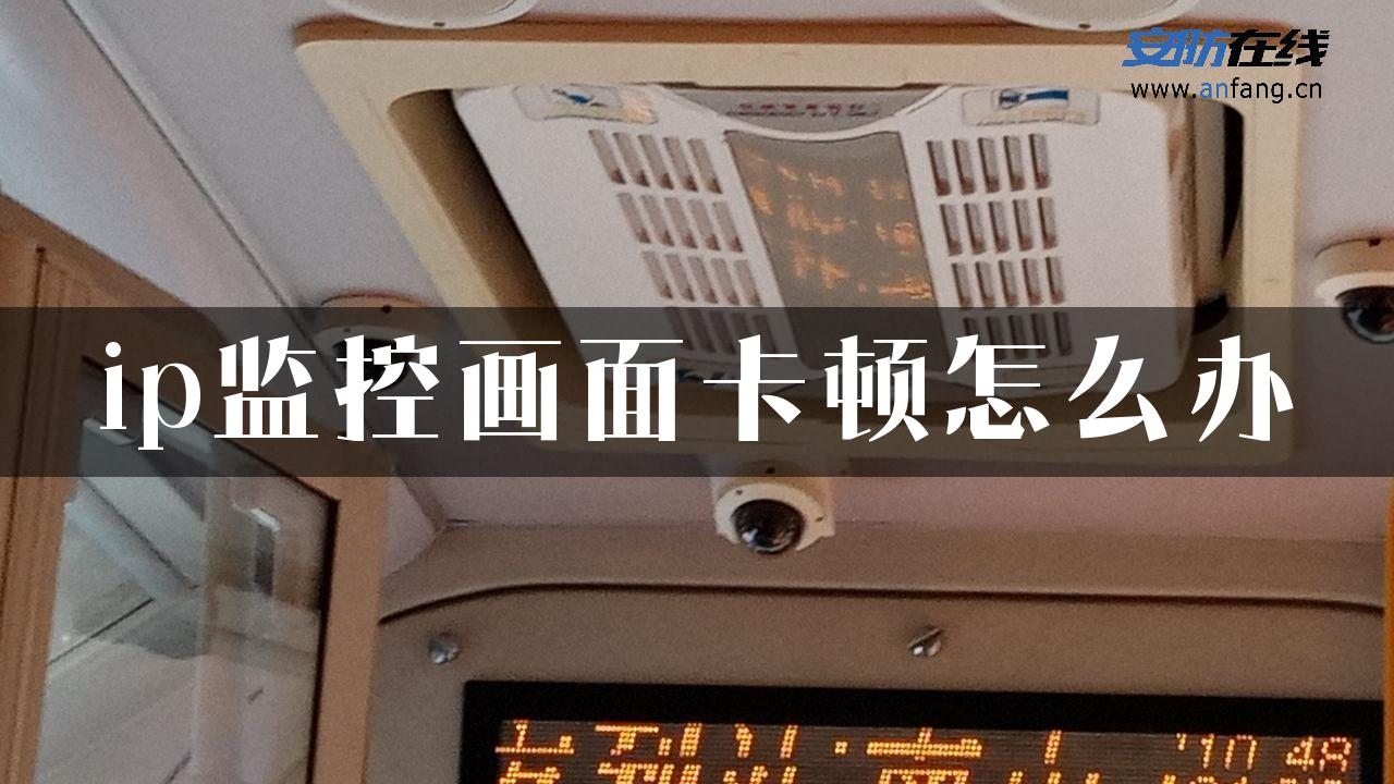 ip监控画面卡顿怎么办