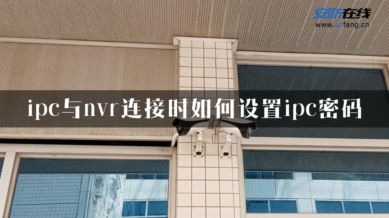 ipc与nvr连接时如何设置ipc密码