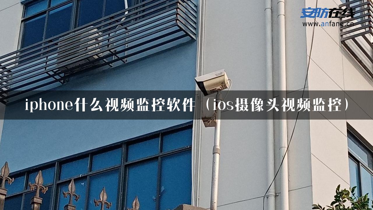 iphone什么视频监控软件（ios摄像头视频监控）