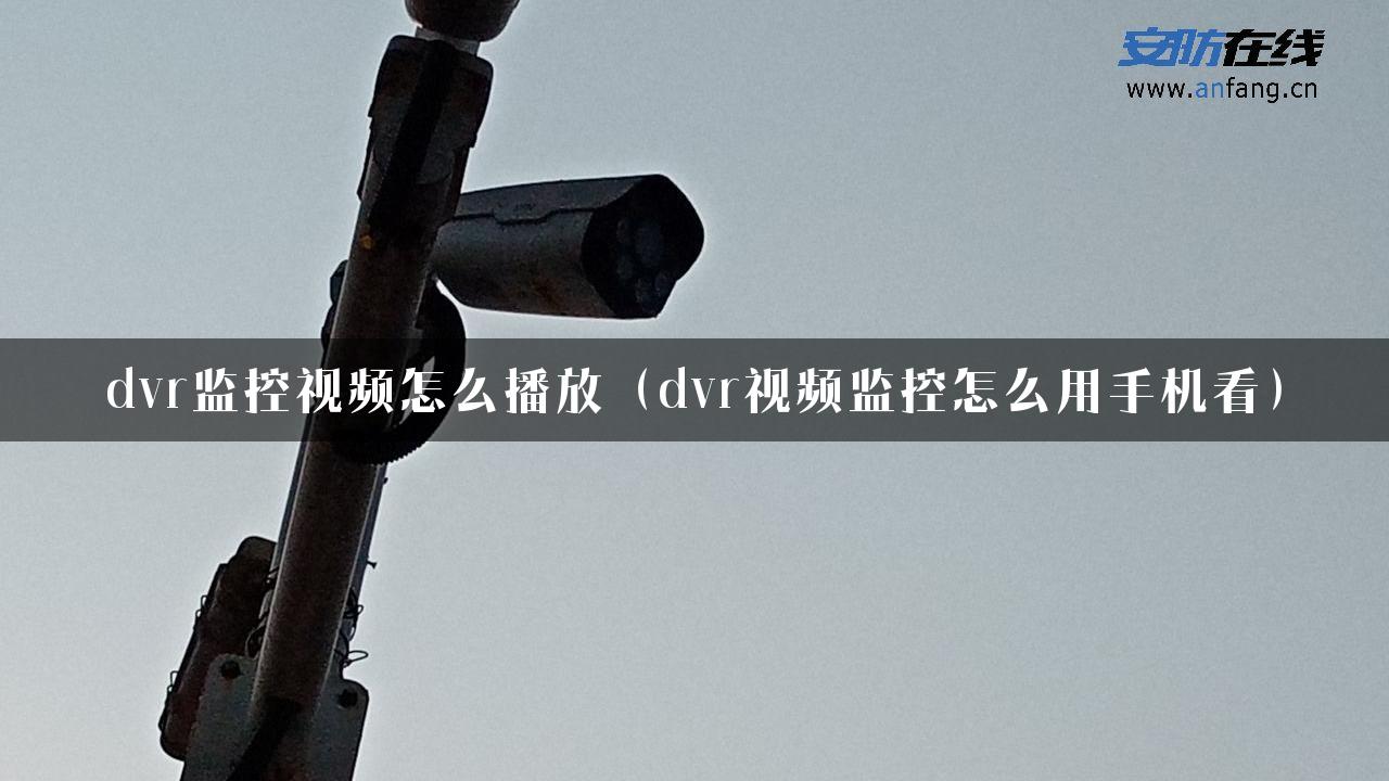 dvr监控视频怎么播放（dvr视频监控怎么用手机看）