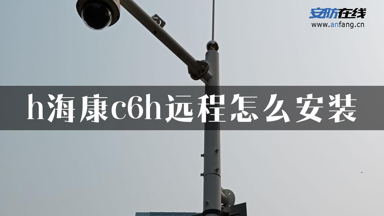 h海康c6h远程怎么安装