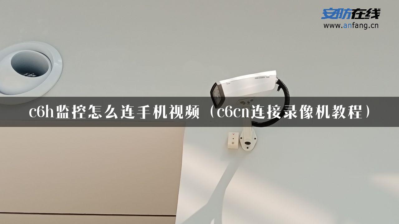 c6h监控怎么连手机视频（c6cn连接录像机教程）