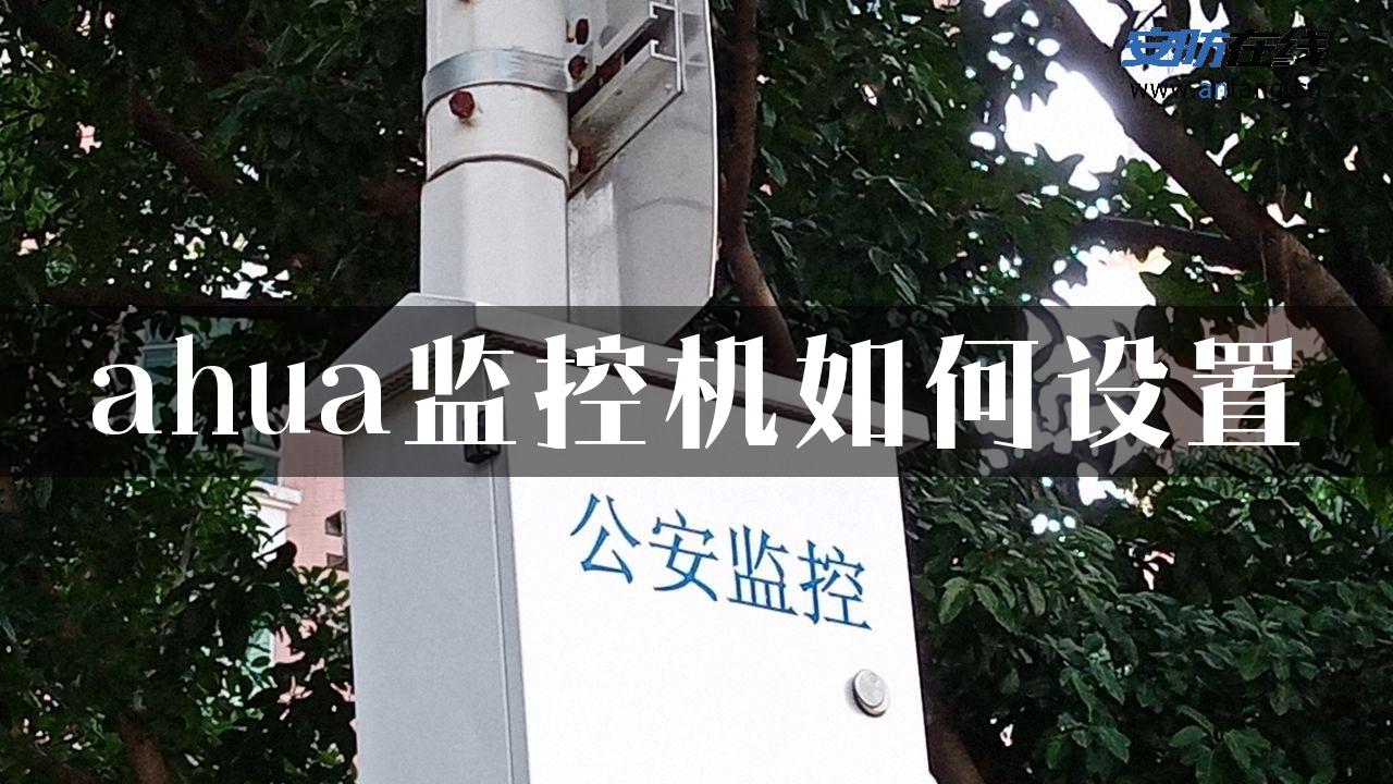 ahua监控机如何设置