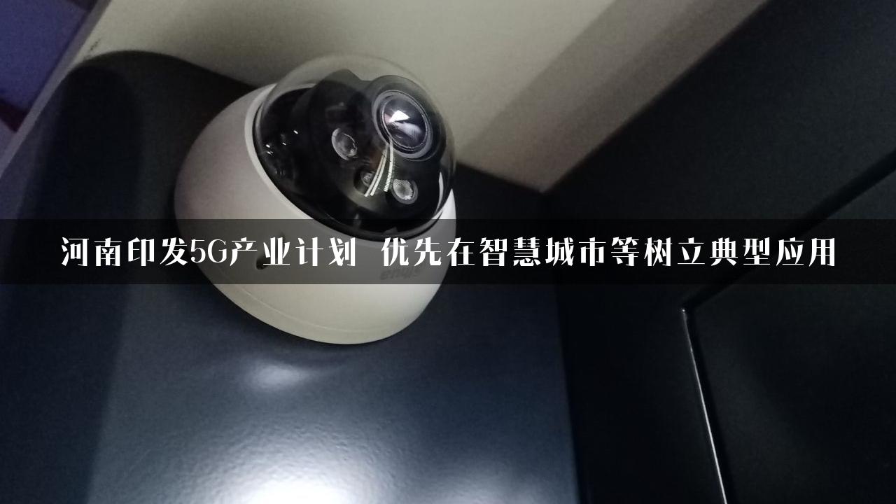 河南印发5G产业计划 优先在智慧城市等树立典型应用