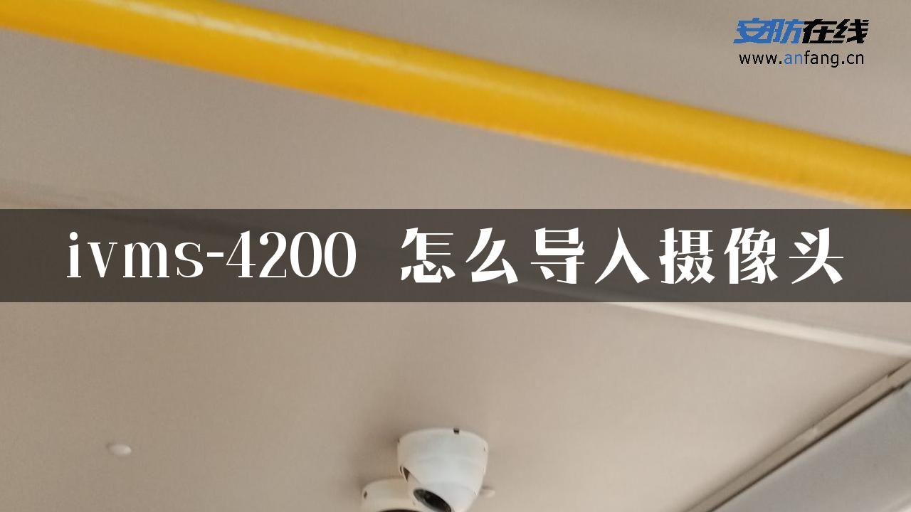 ivms-4200 怎么导入摄像头