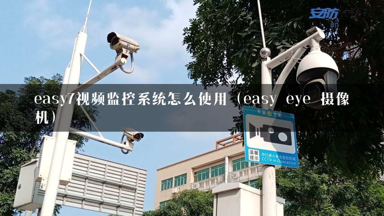 easy7视频监控系统怎么使用（easy eye 摄像机）