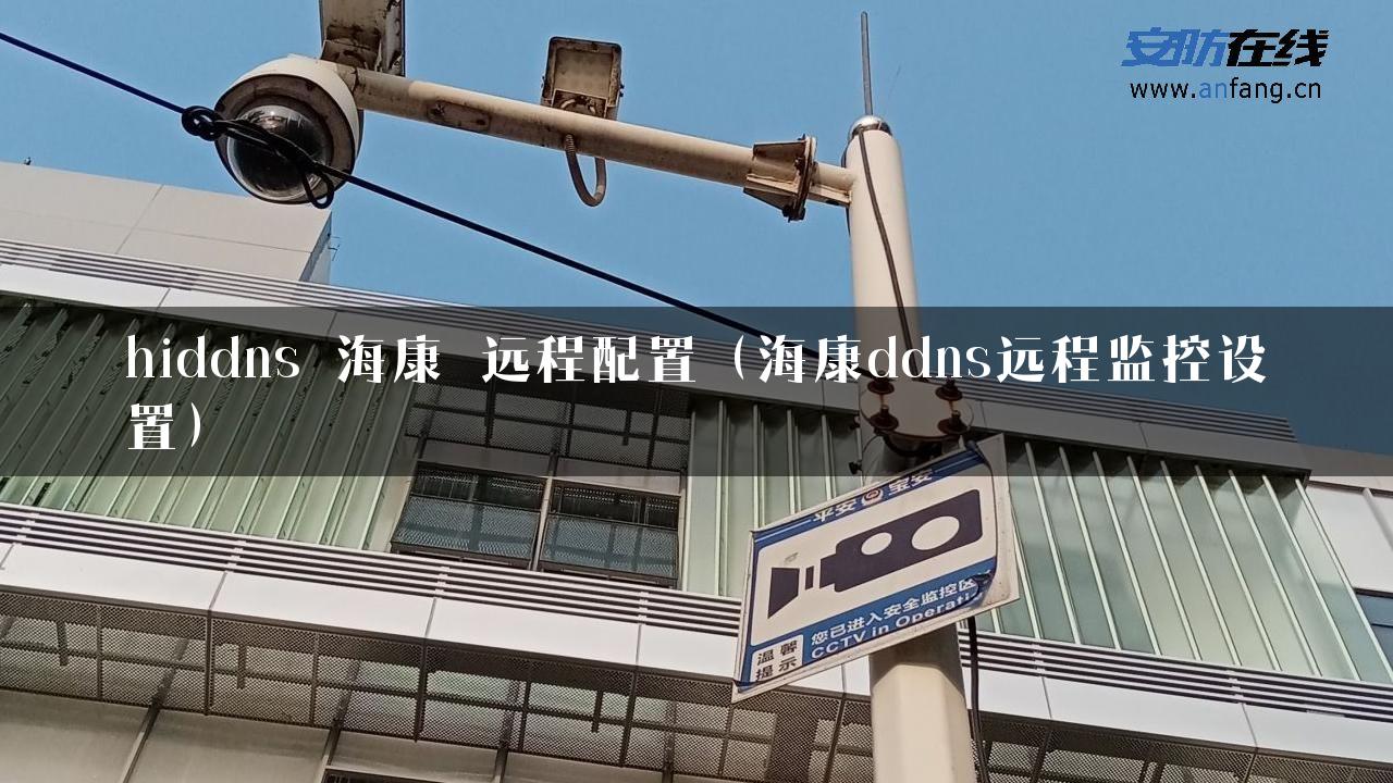 hiddns 海康 远程配置（海康ddns远程监控设置）