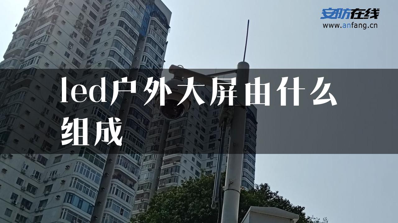 led户外大屏由什么组成