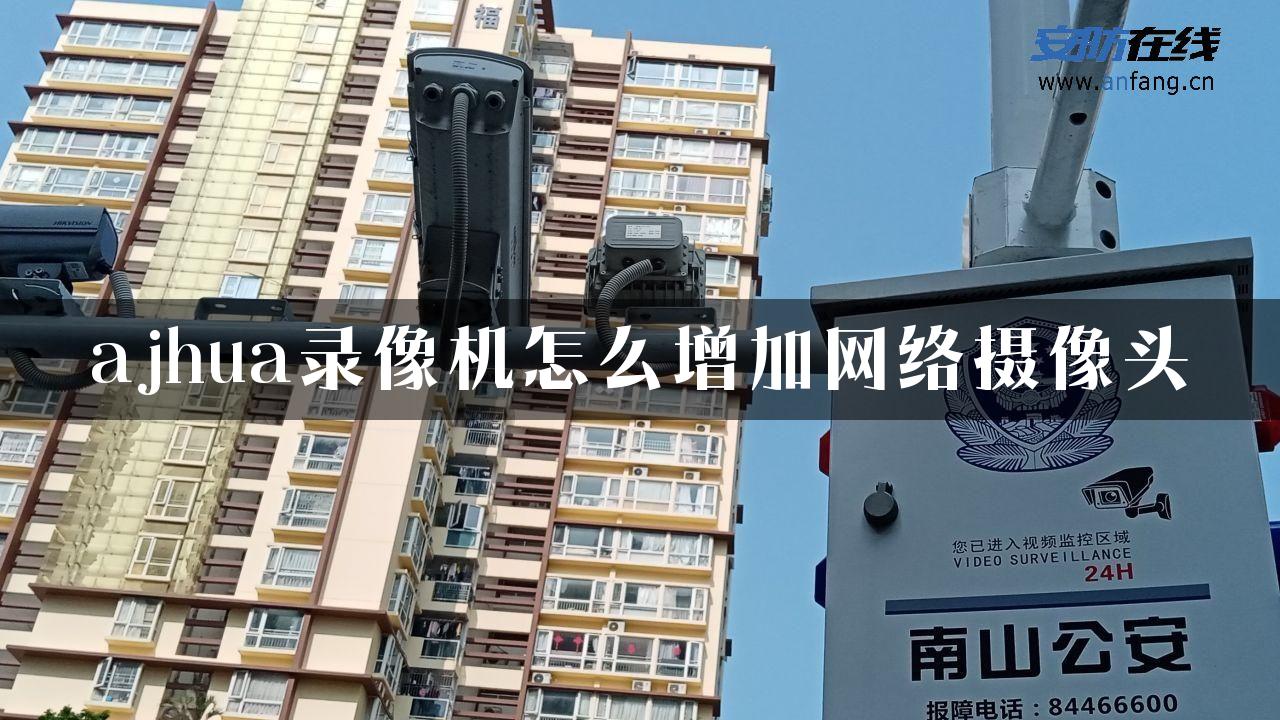 ajhua录像机怎么增加网络摄像头