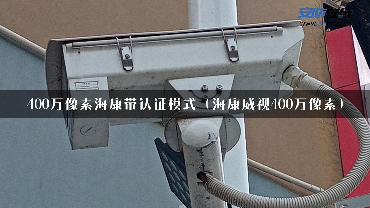 400万像素海康带认证模式（海康威视400万像素）