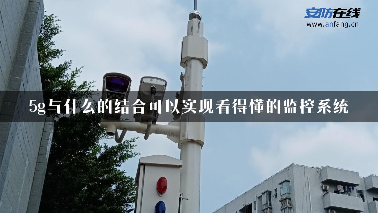 5g与什么的结合可以实现看得懂的监控系统