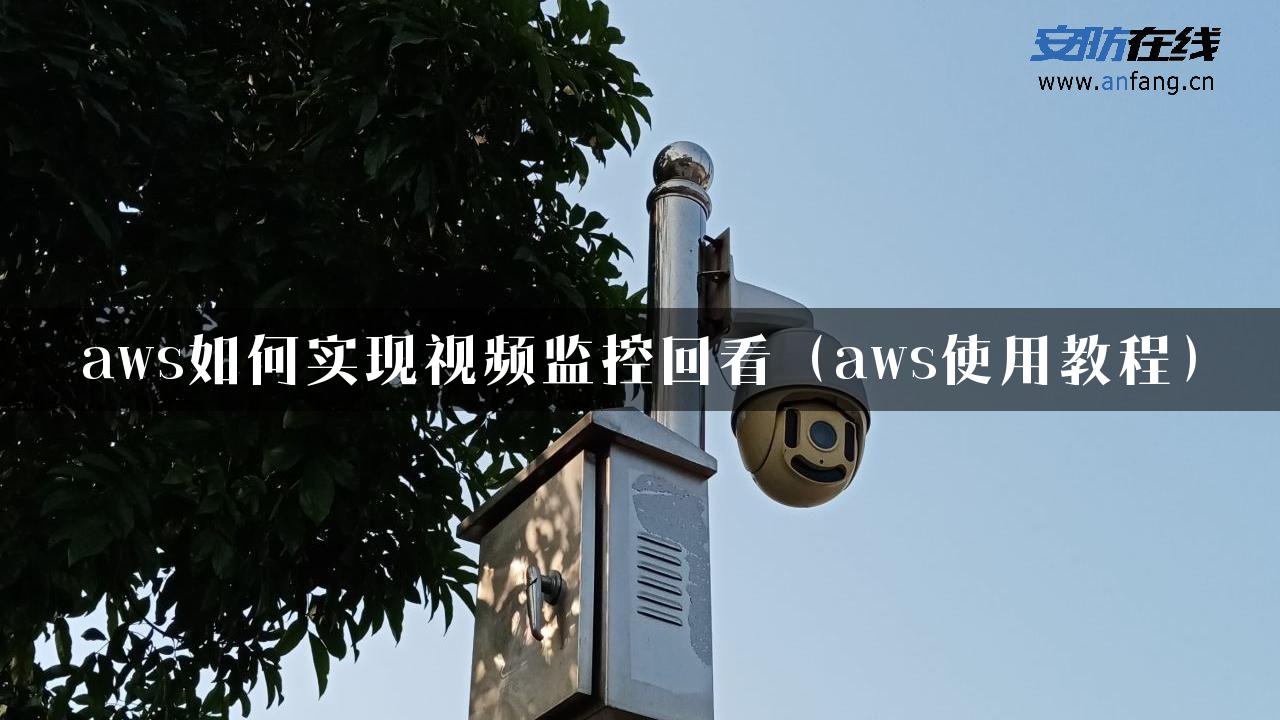 aws如何实现视频监控回看（aws使用教程）