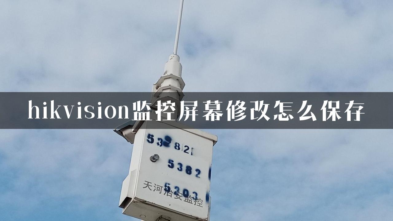 hikvision监控屏幕修改怎么保存