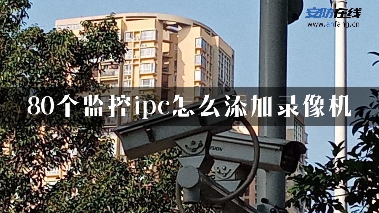 80个监控ipc怎么添加录像机