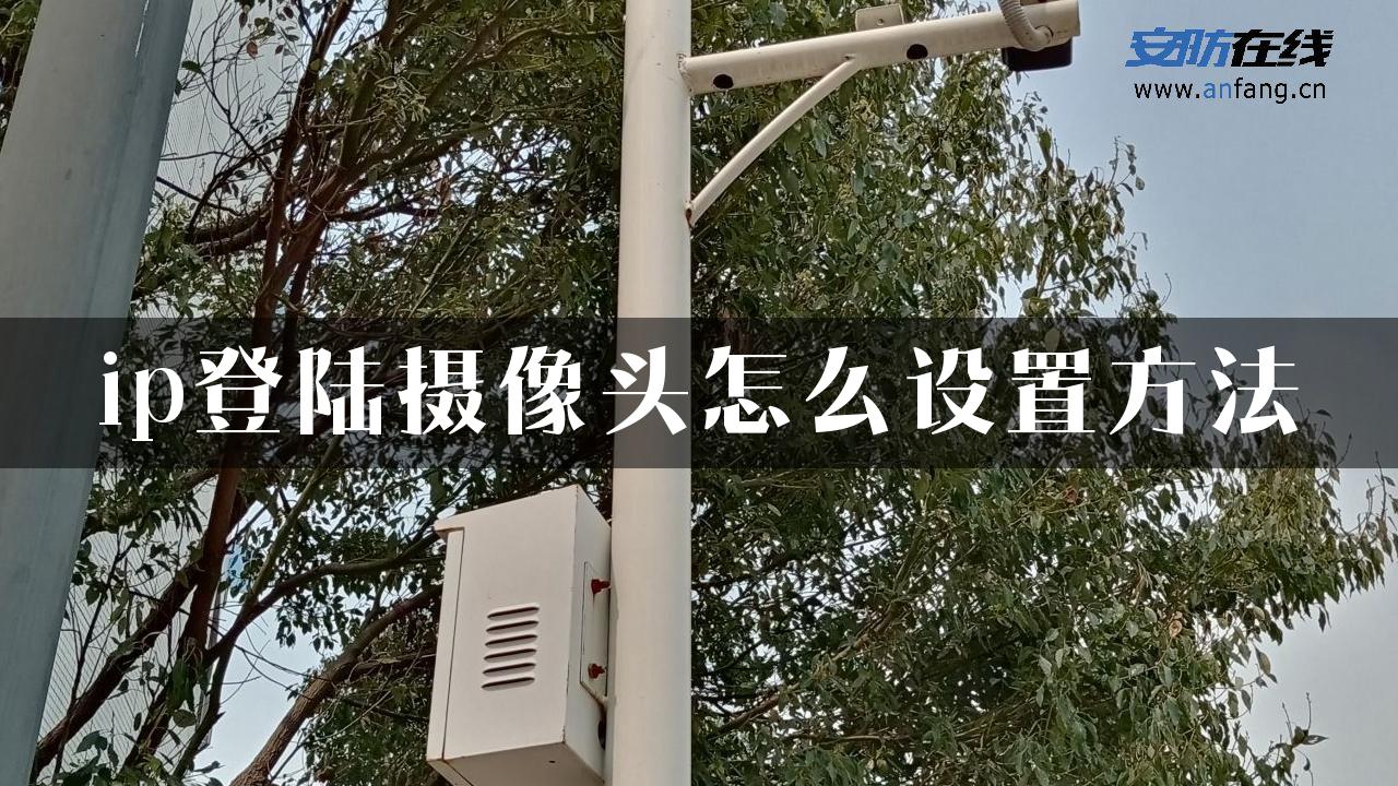 ip登陆摄像头怎么设置方法